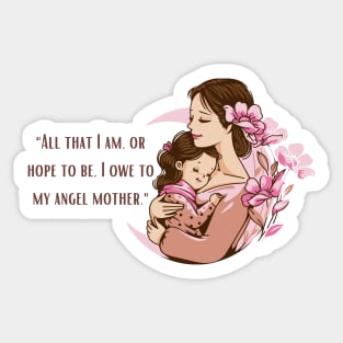 All That I Am Or Hope To Be I Owe To My Angel Mother Sticker